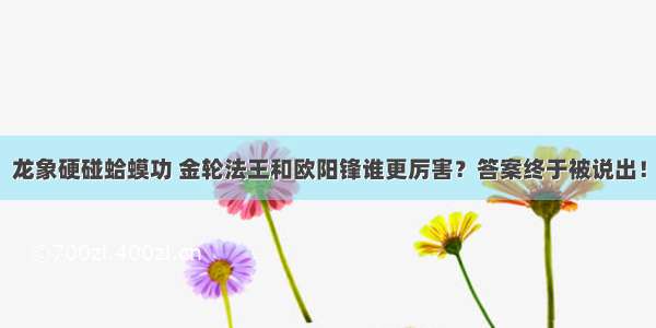 龙象硬碰蛤蟆功 金轮法王和欧阳锋谁更厉害？答案终于被说出！