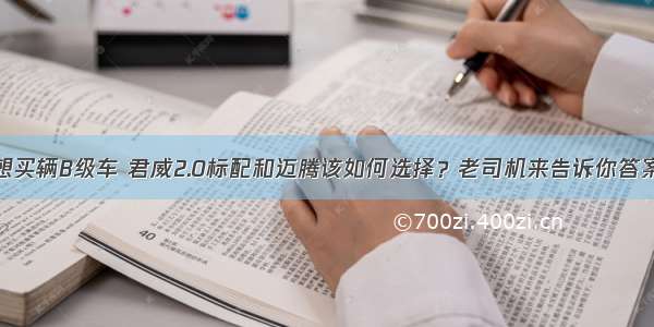 想买辆B级车 君威2.0标配和迈腾该如何选择？老司机来告诉你答案