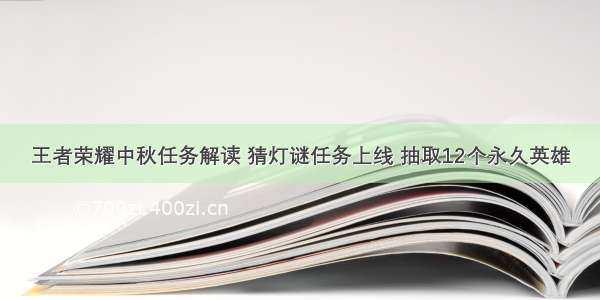 王者荣耀中秋任务解读 猜灯谜任务上线 抽取12个永久英雄