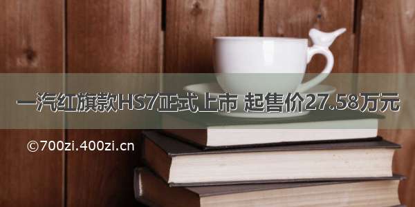 一汽红旗款HS7正式上市 起售价27.58万元