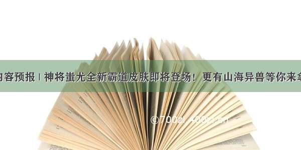 内容预报 | 神将蚩尤全新霸道皮肤即将登场！更有山海异兽等你来拿！