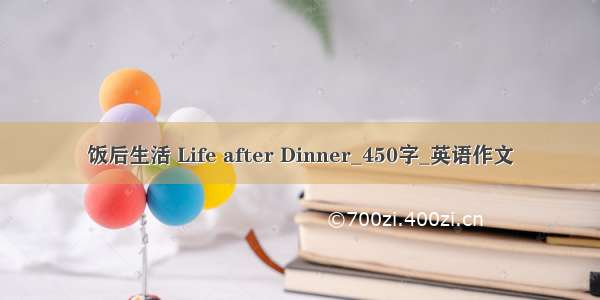 饭后生活 Life after Dinner_450字_英语作文