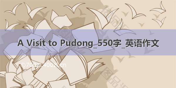 A Visit to Pudong_550字_英语作文