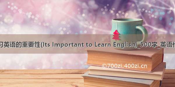 学习英语的重要性(Its Important to Learn English)_500字_英语作文