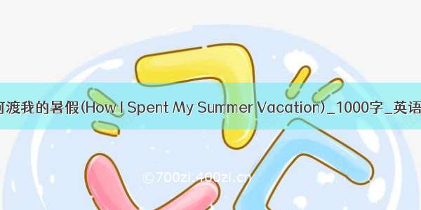 我如何渡我的暑假(How I Spent My Summer Vacation)_1000字_英语作文