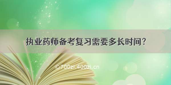 执业药师备考复习需要多长时间？