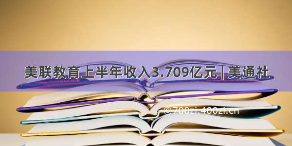 美联教育上半年收入3.709亿元 | 美通社