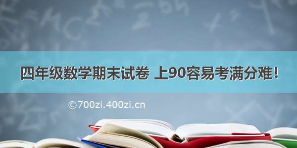 四年级数学期末试卷 上90容易考满分难！