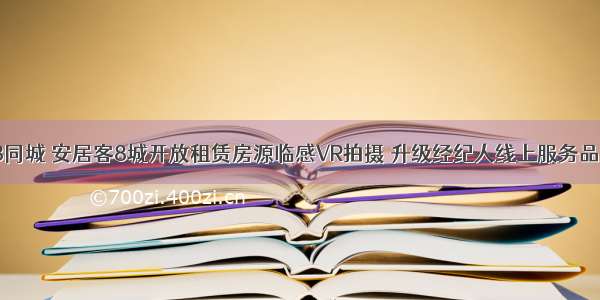 58同城 安居客8城开放租赁房源临感VR拍摄 升级经纪人线上服务品质