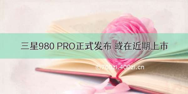 三星980 PRO正式发布 或在近期上市