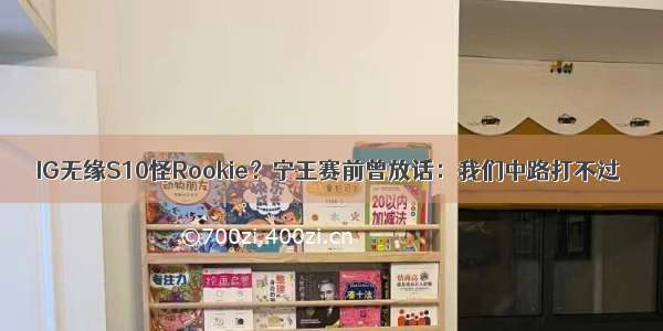 IG无缘S10怪Rookie？宁王赛前曾放话：我们中路打不过