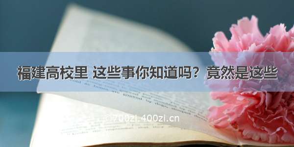 福建高校里 这些事你知道吗？竟然是这些