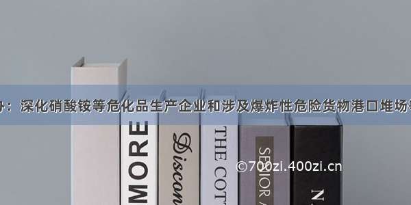 国务院安委办：深化硝酸铵等危化品生产企业和涉及爆炸性危险货物港口堆场等重大安全风