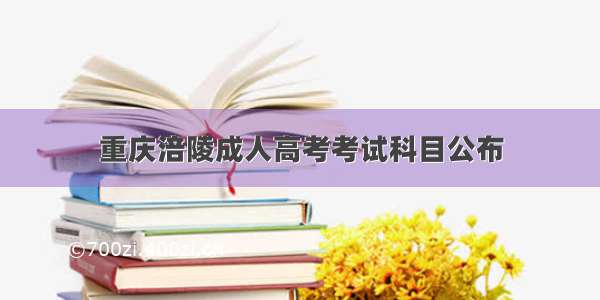 重庆涪陵成人高考考试科目公布