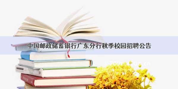 中国邮政储蓄银行广东分行秋季校园招聘公告