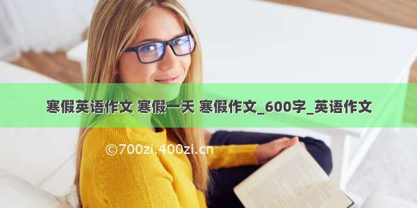 寒假英语作文 寒假一天 寒假作文_600字_英语作文