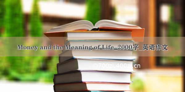 Money and the Meaning of Life_2000字_英语作文