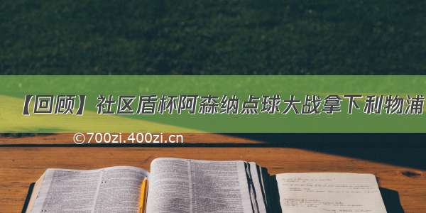 【回顾】社区盾杯阿森纳点球大战拿下利物浦