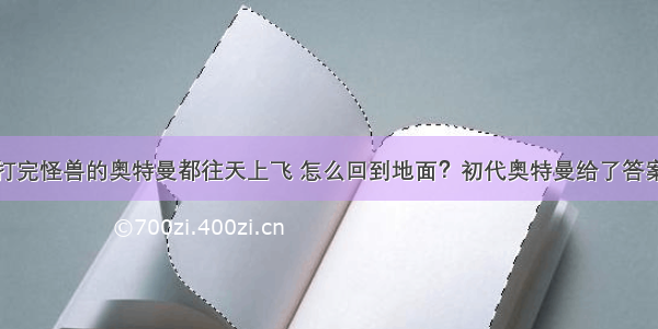 打完怪兽的奥特曼都往天上飞 怎么回到地面？初代奥特曼给了答案