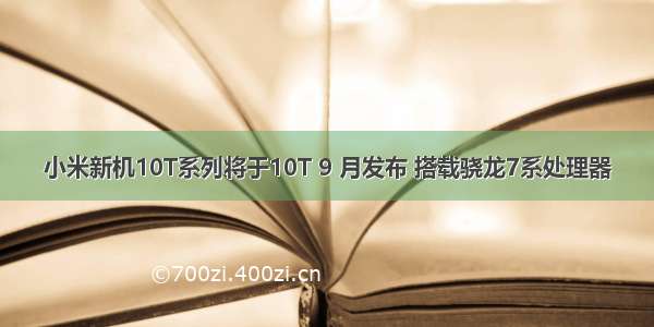 小米新机10T系列将于10T 9 月发布 搭载骁龙7系处理器