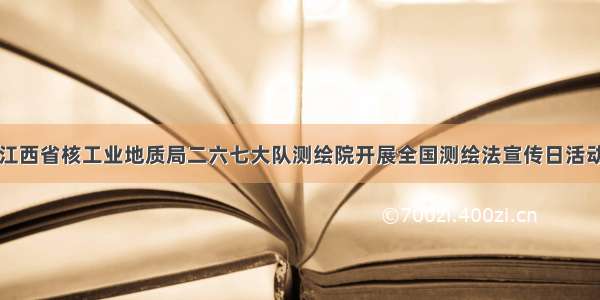 江西省核工业地质局二六七大队测绘院开展全国测绘法宣传日活动