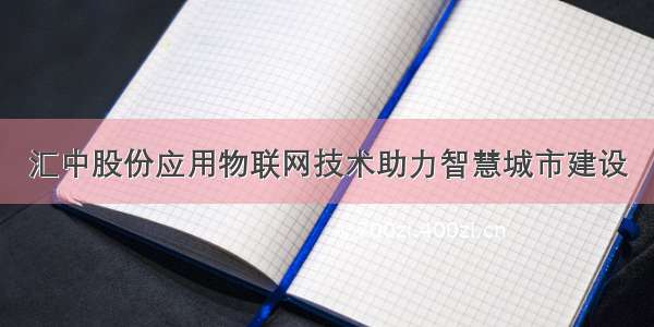 汇中股份应用物联网技术助力智慧城市建设