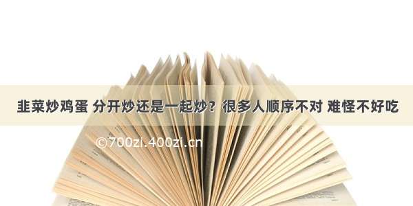 韭菜炒鸡蛋 分开炒还是一起炒？很多人顺序不对 难怪不好吃