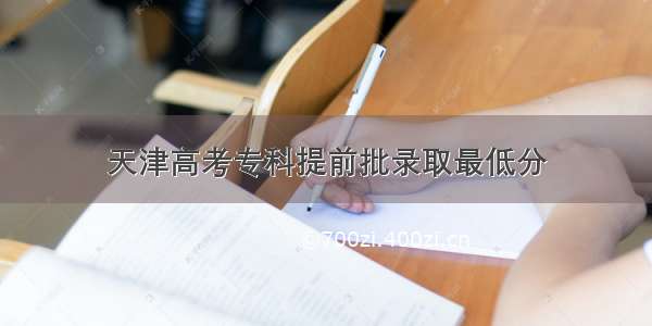 天津高考专科提前批录取最低分