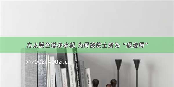 方太膜色谱净水机 为何被院士赞为“很难得”