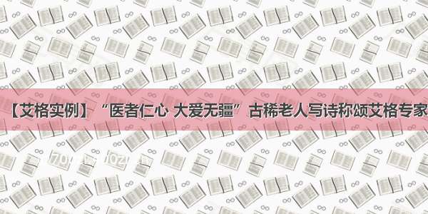 【艾格实例】“医者仁心 大爱无疆”古稀老人写诗称颂艾格专家！