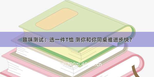 趣味测试：选一件T恤 测你和你同桌谁进步快？