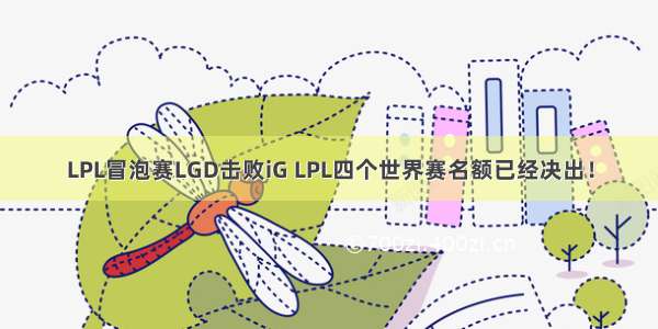 LPL冒泡赛LGD击败iG LPL四个世界赛名额已经决出！