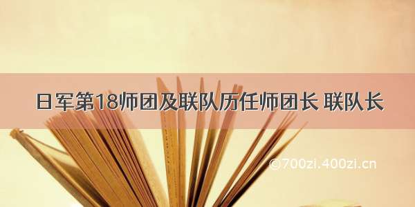 日军第18师团及联队历任师团长 联队长