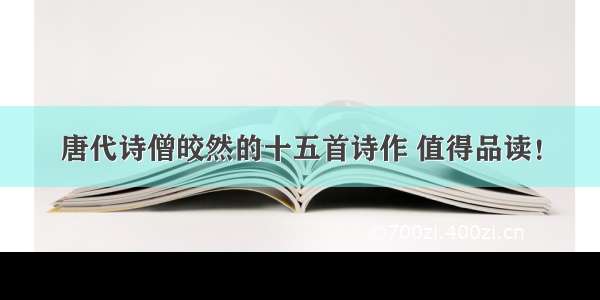 唐代诗僧皎然的十五首诗作 值得品读！
