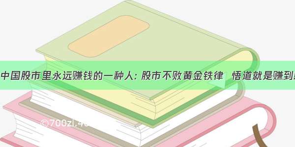 中国股市里永远赚钱的一种人: 股市不败黄金铁律  悟道就是赚到!