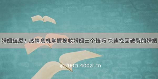 婚姻破裂？感情危机掌握挽救婚姻三个技巧 快速挽回破裂的婚姻