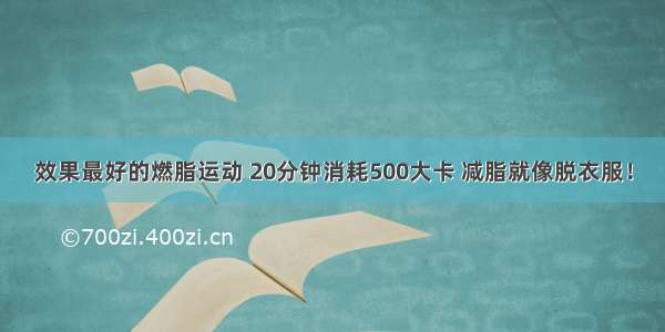 效果最好的燃脂运动 20分钟消耗500大卡 减脂就像脱衣服！