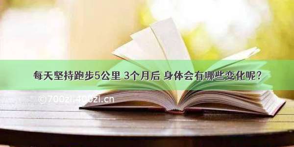 每天坚持跑步5公里 3个月后 身体会有哪些变化呢？