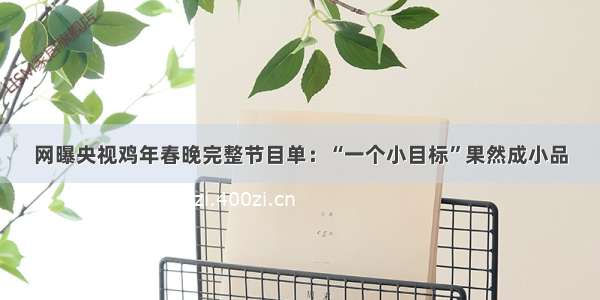 网曝央视鸡年春晚完整节目单：“一个小目标”果然成小品