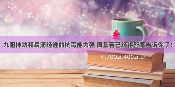 九阳神功和易筋经谁的抗毒能力强 周芷若已经将答案告诉你了！