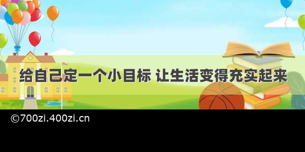 给自己定一个小目标 让生活变得充实起来