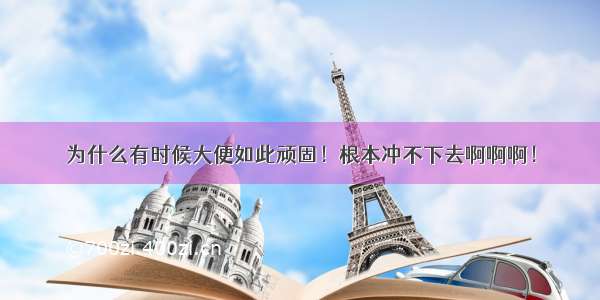 为什么有时候大便如此顽固！根本冲不下去啊啊啊！