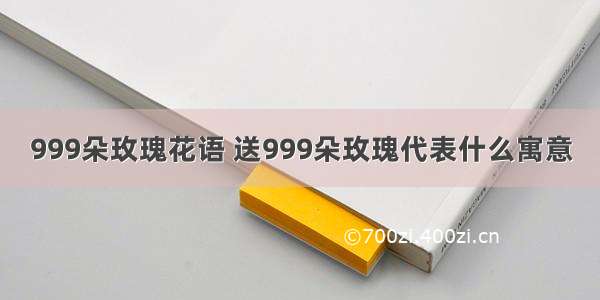 999朵玫瑰花语 送999朵玫瑰代表什么寓意