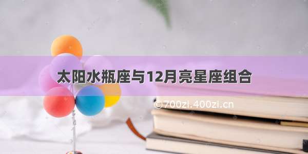 太阳水瓶座与12月亮星座组合