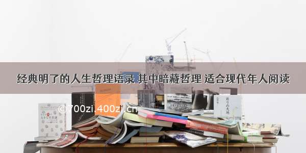 经典明了的人生哲理语录 其中暗藏哲理 适合现代年人阅读