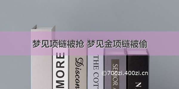 梦见项链被抢 梦见金项链被偷