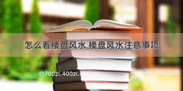 怎么看楼盘风水 楼盘风水注意事项