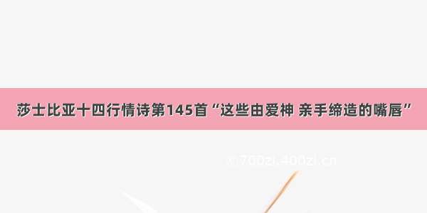 莎士比亚十四行情诗第145首“这些由爱神 亲手缔造的嘴唇”