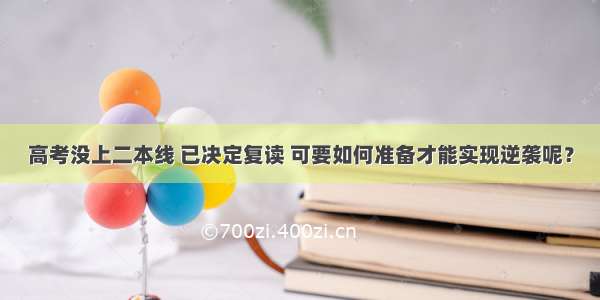 高考没上二本线 已决定复读 可要如何准备才能实现逆袭呢？