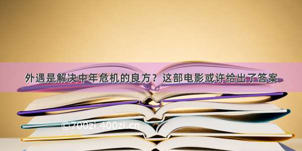 外遇是解决中年危机的良方？这部电影或许给出了答案